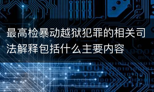 最高检暴动越狱犯罪的相关司法解释包括什么主要内容