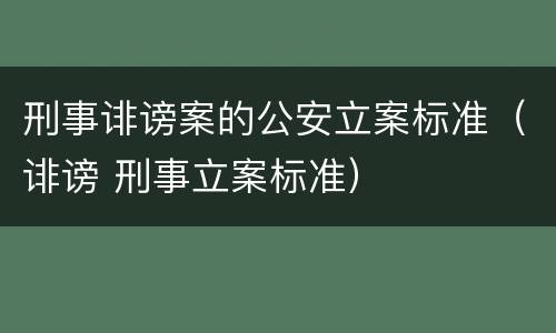 刑事诽谤案的公安立案标准（诽谤 刑事立案标准）