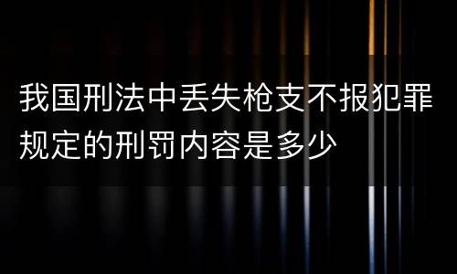 我国刑法中丢失枪支不报犯罪规定的刑罚内容是多少