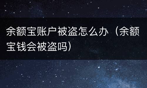 余额宝账户被盗怎么办（余额宝钱会被盗吗）