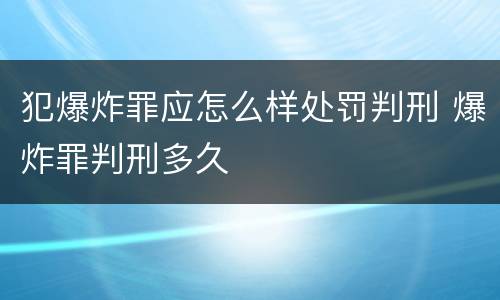 犯爆炸罪应怎么样处罚判刑 爆炸罪判刑多久