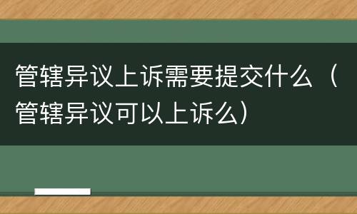 管辖异议上诉需要提交什么（管辖异议可以上诉么）