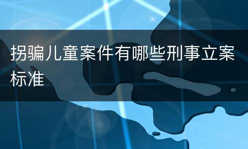 拐骗儿童案件有哪些刑事立案标准