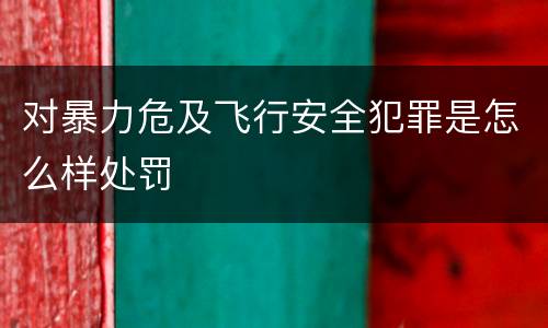 对暴力危及飞行安全犯罪是怎么样处罚