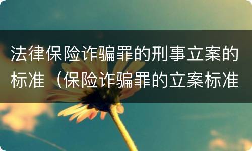 法律保险诈骗罪的刑事立案的标准（保险诈骗罪的立案标准量刑）