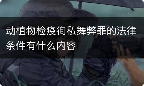 动植物检疫徇私舞弊罪的法律条件有什么内容