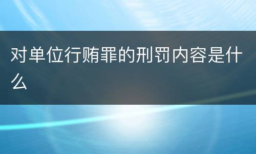 对单位行贿罪的刑罚内容是什么