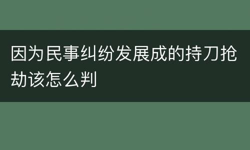 因为民事纠纷发展成的持刀抢劫该怎么判
