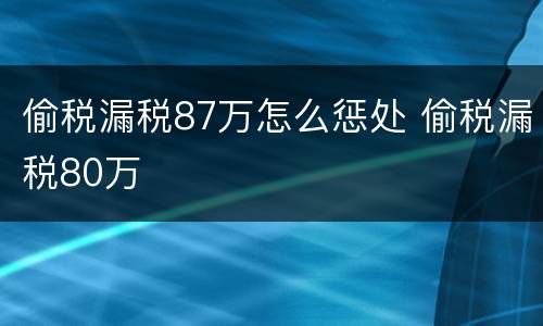 偷税漏税87万怎么惩处 偷税漏税80万