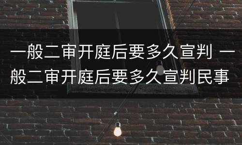 一般二审开庭后要多久宣判 一般二审开庭后要多久宣判民事案
