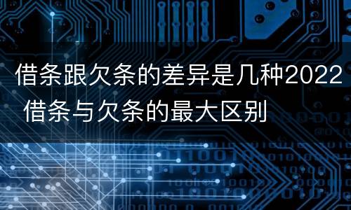 借条跟欠条的差异是几种2022 借条与欠条的最大区别
