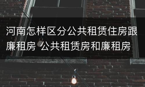 河南怎样区分公共租赁住房跟廉租房 公共租赁房和廉租房