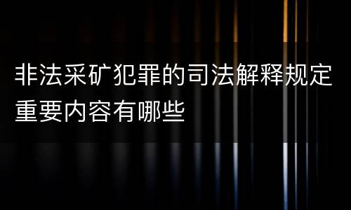 非法采矿犯罪的司法解释规定重要内容有哪些