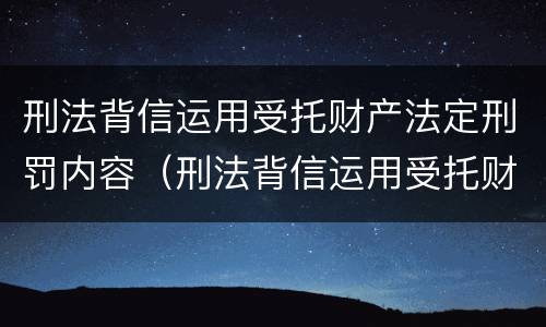刑法背信运用受托财产法定刑罚内容（刑法背信运用受托财产法定刑罚内容）