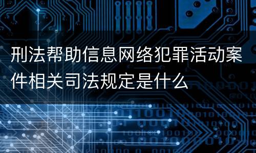 刑法帮助信息网络犯罪活动案件相关司法规定是什么