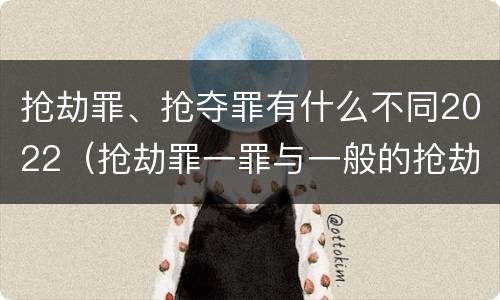 抢劫罪、抢夺罪有什么不同2022（抢劫罪一罪与一般的抢劫罪区别）