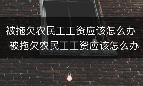 被拖欠农民工工资应该怎么办 被拖欠农民工工资应该怎么办打什么电话