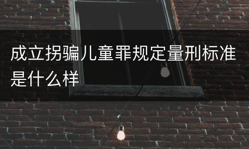 成立拐骗儿童罪规定量刑标准是什么样