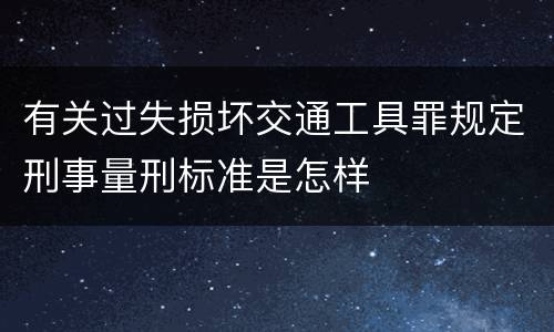 有关过失损坏交通工具罪规定刑事量刑标准是怎样