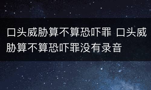 口头威胁算不算恐吓罪 口头威胁算不算恐吓罪没有录音