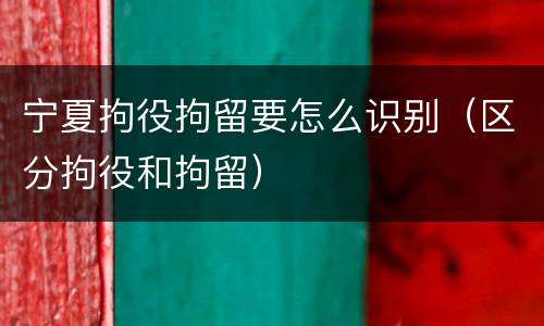 宁夏拘役拘留要怎么识别（区分拘役和拘留）
