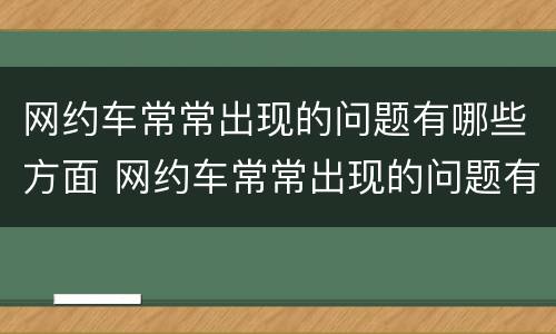 网约车常常出现的问题有哪些方面 网约车常常出现的问题有哪些方面呢