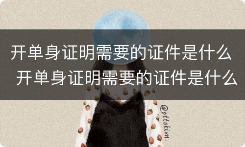 开单身证明需要的证件是什么 开单身证明需要的证件是什么样的