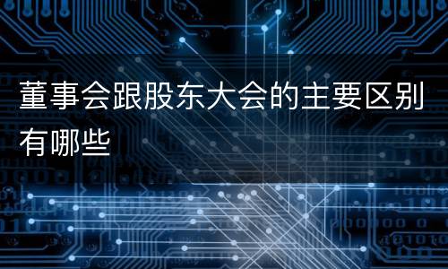 董事会跟股东大会的主要区别有哪些