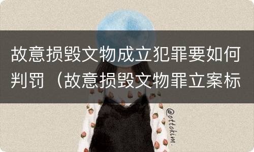 故意损毁文物成立犯罪要如何判罚（故意损毁文物罪立案标准）