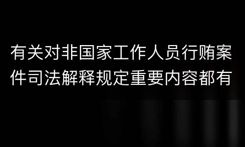 有关对非国家工作人员行贿案件司法解释规定重要内容都有哪些