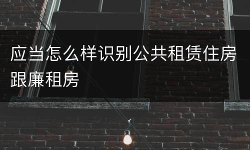 应当怎么样识别公共租赁住房跟廉租房