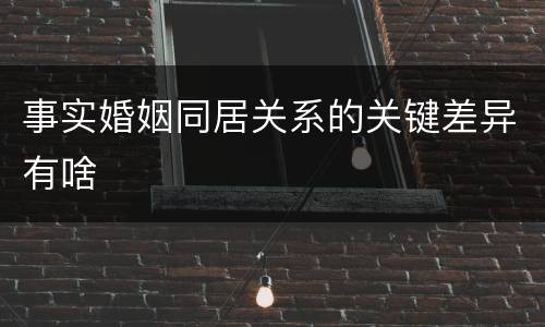 事实婚姻同居关系的关键差异有啥