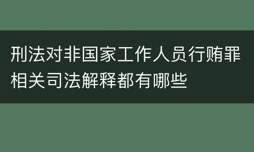 刑法对非国家工作人员行贿罪相关司法解释都有哪些
