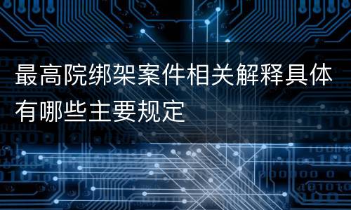 最高院绑架案件相关解释具体有哪些主要规定