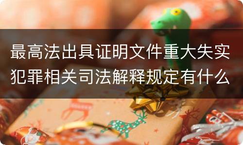 最高法出具证明文件重大失实犯罪相关司法解释规定有什么主要内容