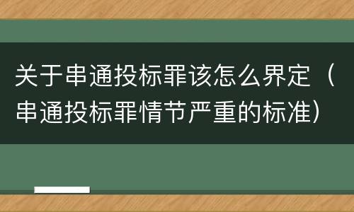 关于串通投标罪该怎么界定（串通投标罪情节严重的标准）