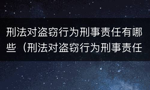 刑法对盗窃行为刑事责任有哪些（刑法对盗窃行为刑事责任有哪些规定）