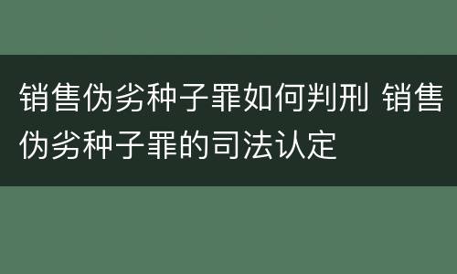 销售伪劣种子罪如何判刑 销售伪劣种子罪的司法认定