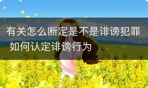 有关怎么断定是不是诽谤犯罪 如何认定诽谤行为