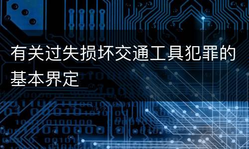 有关过失损坏交通工具犯罪的基本界定