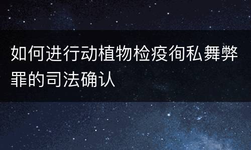 如何进行动植物检疫徇私舞弊罪的司法确认