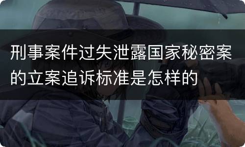 刑事案件过失泄露国家秘密案的立案追诉标准是怎样的
