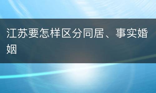江苏要怎样区分同居、事实婚姻