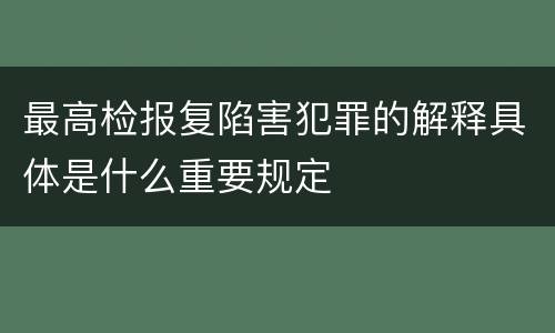 最高检报复陷害犯罪的解释具体是什么重要规定