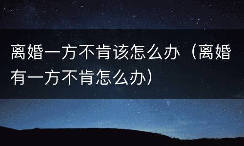 离婚一方不肯该怎么办（离婚有一方不肯怎么办）