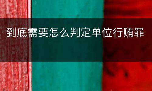 到底需要怎么判定单位行贿罪