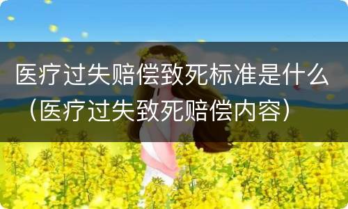 医疗过失赔偿致死标准是什么（医疗过失致死赔偿内容）