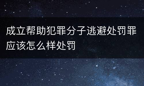 成立帮助犯罪分子逃避处罚罪应该怎么样处罚