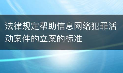 法律规定帮助信息网络犯罪活动案件的立案的标准