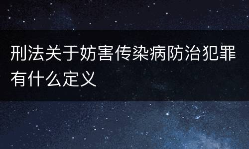 刑法关于妨害传染病防治犯罪有什么定义